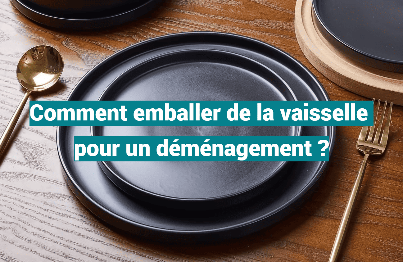 Comment emballer de la vaisselle pour un déménagement ?
